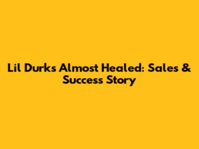 Lil Durk's 'Almost Healed': Sales & Success Story