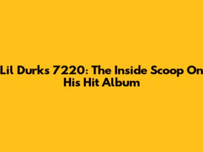 Lil Durk's 7220: The Inside Scoop On His Hit Album
