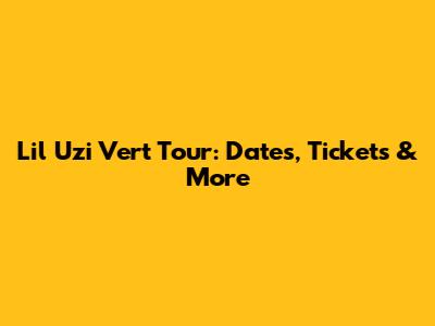 Lil Uzi Vert Tour: Dates, Tickets & More