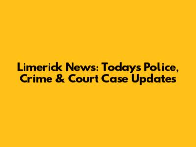 Limerick News: Today's Police, Crime & Court Case Updates