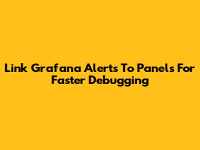 Link Grafana Alerts To Panels For Faster Debugging
