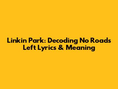 Linkin Park: Decoding "No Roads Left" Lyrics & Meaning