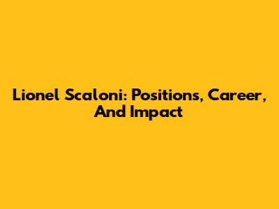 Lionel Scaloni: Positions, Career, And Impact