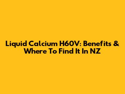 Liquid Calcium H60V: Benefits & Where To Find It In NZ