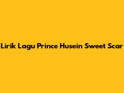 Lirik Lagu Prince Husein Sweet Scar