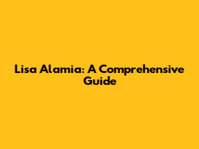 Lisa Alamia: A Comprehensive Guide