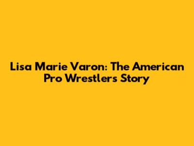 Lisa Marie Varon: The American Pro Wrestler's Story