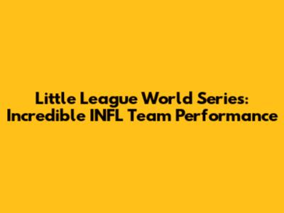 Little League World Series: Incredible INFL Team Performance