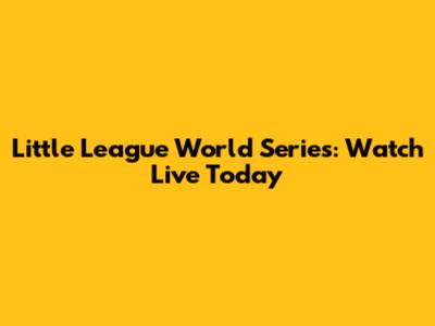 Little League World Series: Watch Live Today