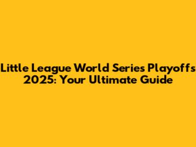 Little League World Series Playoffs 2025: Your Ultimate Guide