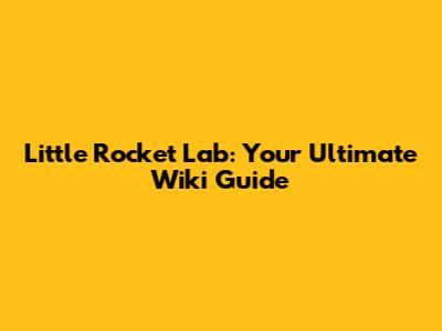 Little Rocket Lab: Your Ultimate Wiki Guide