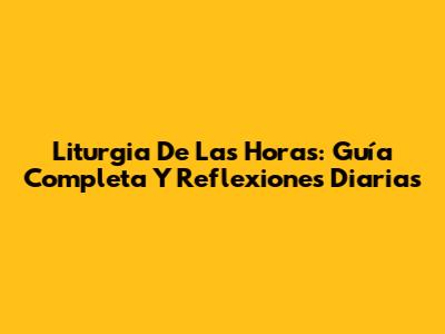 Liturgia De Las Horas: Guía Completa Y Reflexiones Diarias