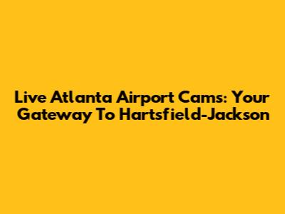 Live Atlanta Airport Cams: Your Gateway To Hartsfield-Jackson