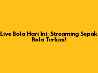 Live Bola Hari Ini: Streaming Sepak Bola Terkini!