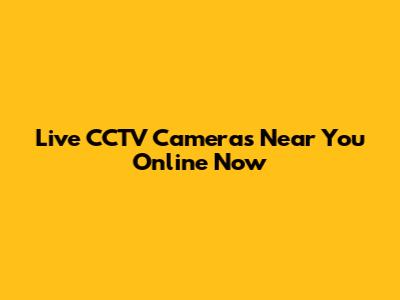 Live CCTV Cameras Near You Online Now