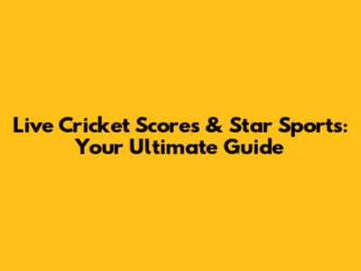 Live Cricket Scores & Star Sports: Your Ultimate Guide