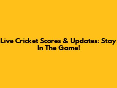 Live Cricket Scores & Updates: Stay In The Game!
