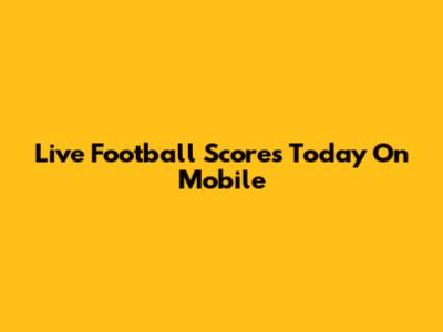 Live Football Scores Today On Mobile