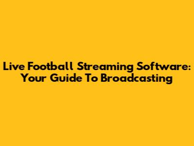 Live Football Streaming Software: Your Guide To Broadcasting