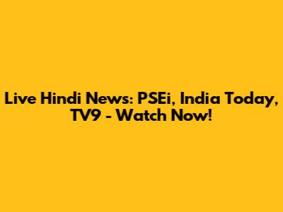 Live Hindi News: PSEi, India Today, TV9 - Watch Now!