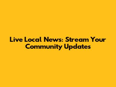 Live Local News: Stream Your Community Updates