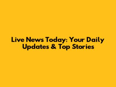 Live News Today: Your Daily Updates & Top Stories