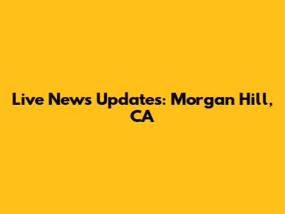 Live News Updates: Morgan Hill, CA