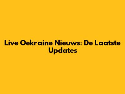 Live Oekraine Nieuws: De Laatste Updates
