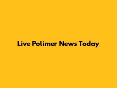 Live Polimer News Today