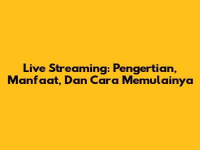 Live Streaming: Pengertian, Manfaat, Dan Cara Memulainya