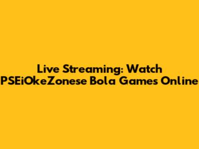 Live Streaming: Watch PSEiOkeZonese Bola Games Online