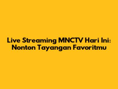 Live Streaming MNCTV Hari Ini: Nonton Tayangan Favoritmu