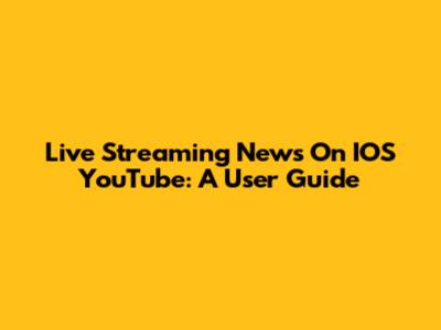 Live Streaming News On IOS YouTube: A User Guide
