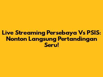 Live Streaming Persebaya Vs PSIS: Nonton Langsung Pertandingan Seru!