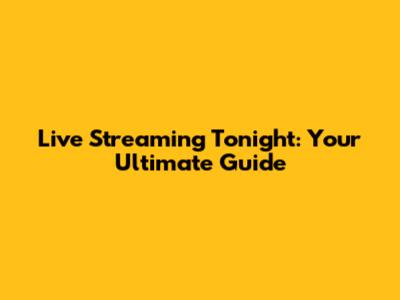 Live Streaming Tonight: Your Ultimate Guide