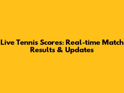 Live Tennis Scores: Real-time Match Results & Updates