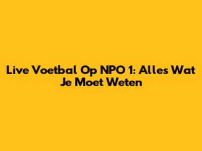 Live Voetbal Op NPO 1: Alles Wat Je Moet Weten