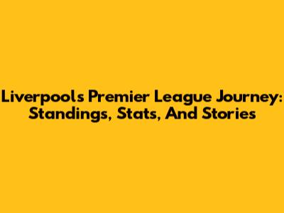 Liverpool's Premier League Journey: Standings, Stats, And Stories