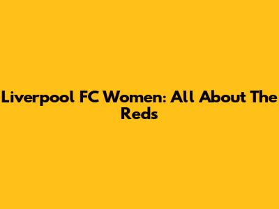 Liverpool FC Women: All About The Reds