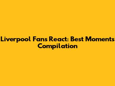 Liverpool Fans React: Best Moments Compilation