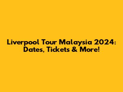 Liverpool Tour Malaysia 2024: Dates, Tickets & More!