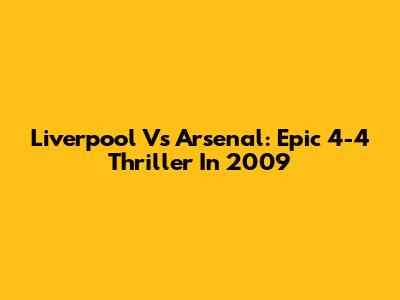 Liverpool Vs Arsenal: Epic 4-4 Thriller In 2009