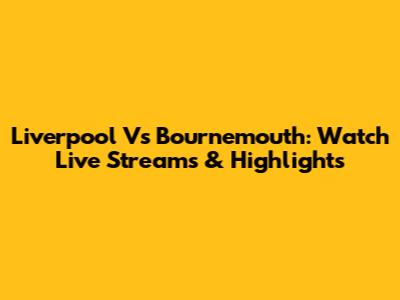 Liverpool Vs Bournemouth: Watch Live Streams & Highlights