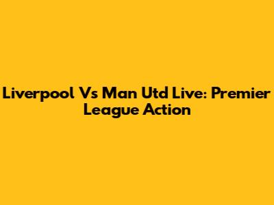 Liverpool Vs Man Utd Live: Premier League Action