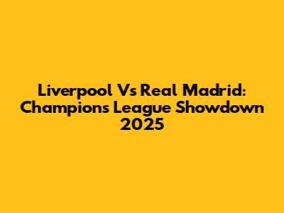 Liverpool Vs Real Madrid: Champions League Showdown 2025