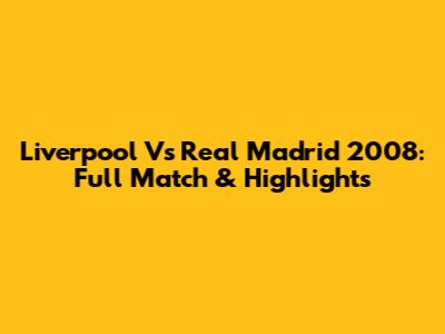 Liverpool Vs Real Madrid 2008: Full Match & Highlights