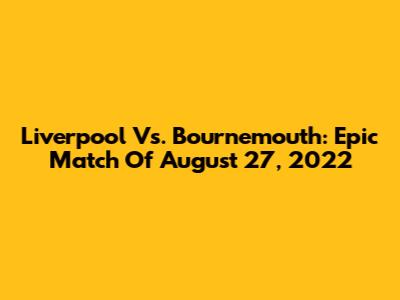 Liverpool Vs. Bournemouth: Epic Match Of August 27, 2022