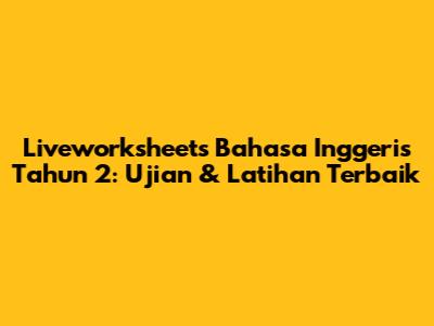 Liveworksheets Bahasa Inggeris Tahun 2: Ujian & Latihan Terbaik