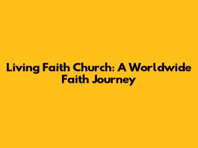 Living Faith Church: A Worldwide Faith Journey
