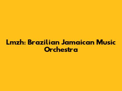 Lmzh: Brazilian Jamaican Music Orchestra